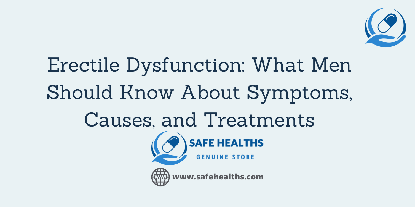Erectile Dysfunction What Men Should Know About Symptoms, Causes, and Treatments