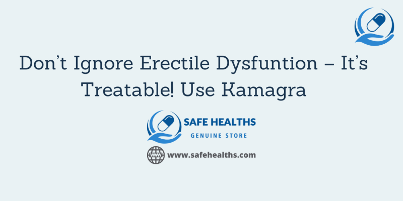 Don’t Ignore Erectile Dysfuntion – It’s Treatable! Use Kamagra