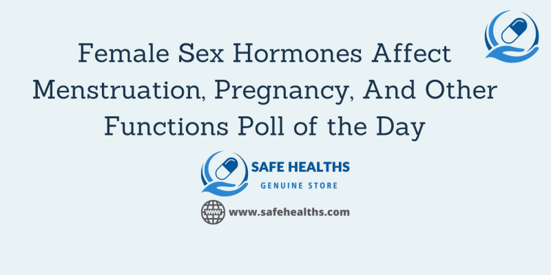 Female Sex Hormones Affect Menstruation, Pregnancy, And Other Functions Poll of the Day