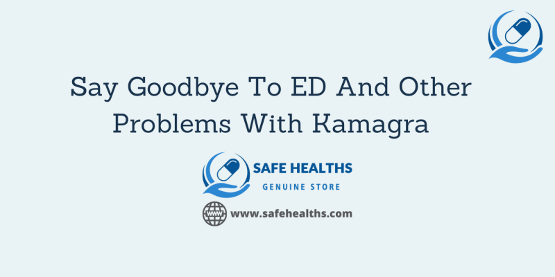 Say Goodbye To ED And Other Problems With Kamagra