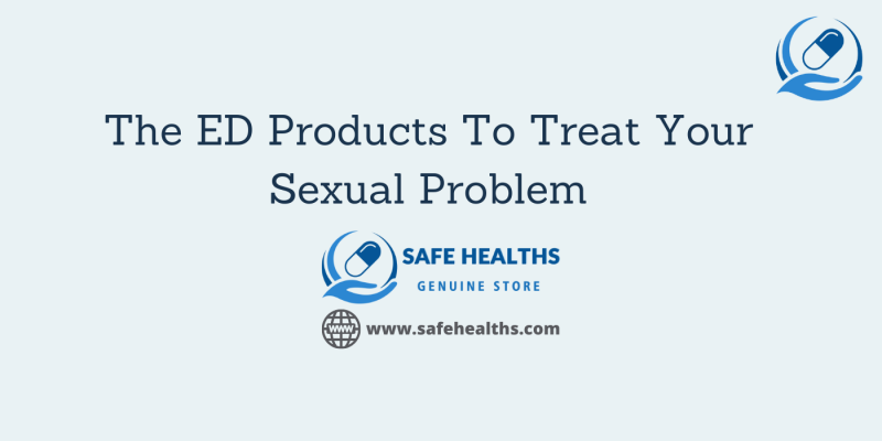 The ED Products To Treat Your Sexual Problem