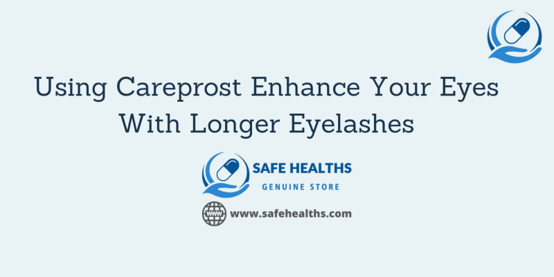 Using Careprost Enhance Your Eyes With Longer Eyelashes