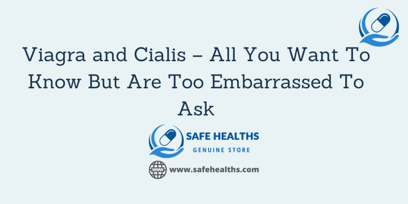 Viagra and Cialis – All You Want To Know But Are Too Embarrassed To Ask