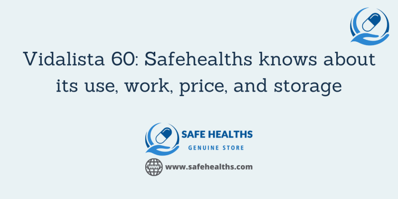 Vidalista 60_ Safehealths knows about its use, work, price, and storage