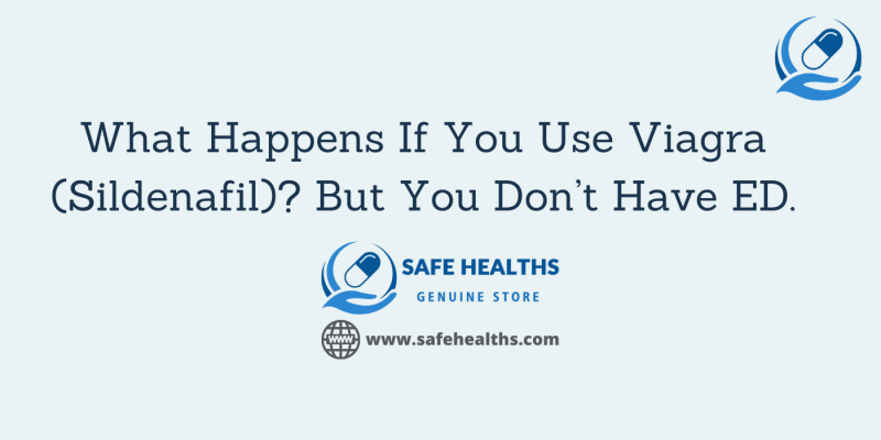 What Happens If You Use Viagra (Sildenafil) But You Don’t Have ED